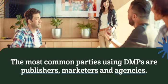 the most common parties using DMPs are publishers, marketers and agencies